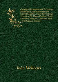 Catalogo Da Importante E Copiosa Bibliotheca Dos Marquezes De Castello Melhor, Cujos Livros Serao Vendidos Em Hasta Publica, Tendo a Venda Comeco O . Possivel, Part 1 (Portuguese Edition)