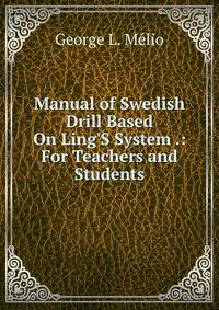 Manual of Swedish Drill Based On Ling'S System .: For Teachers and Students