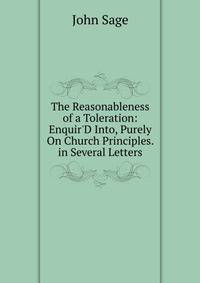 The Reasonableness of a Toleration: Enquir'D Into, Purely On Church Principles. in Several Letters