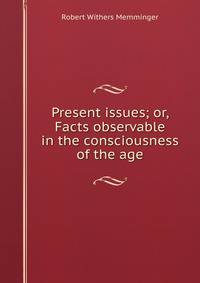 Present issues; or, Facts observable in the consciousness of the age