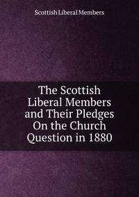 The Scottish Liberal Members and Their Pledges On the Church Question in 1880