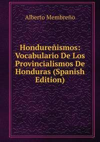Hondurenismos: Vocabulario De Los Provincialismos De Honduras (Spanish Edition)