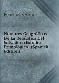 Nombres Geograficos De La Republica Del Salvador: (Estudio Etimologico) (Spanish Edition)
