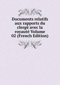 Documents relatifs aux rapports du clerge avec la royaute Volume 02 (French Edition)