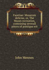 Facetiae: Musarum deliciae, or, The Muses recreation, conteining severall pieces of poetique wit
