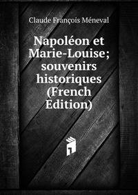 Napoleon et Marie-Louise; souvenirs historiques (French Edition)