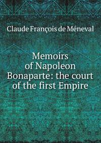 Memoirs of Napoleon Bonaparte: the court of the first Empire