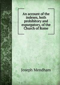 An account of the indexes, both prohibitory and expurgatory, of the Church of Rome