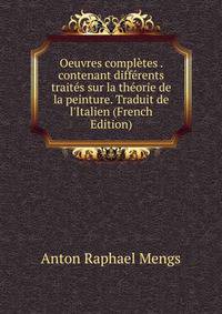 Oeuvres compl?tes . contenant diff?rents trait?s sur la th?orie de la peinture. Traduit de l'Italien (French Edition)