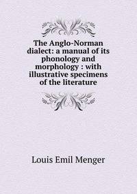 The Anglo-Norman dialect: a manual of its phonology and morphology : with illustrative specimens of the literature