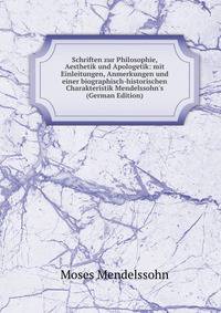 Schriften zur Philosophie, Aesthetik und Apologetik: mit Einleitungen, Anmerkungen und einer biographisch-historischen Charakteristik Mendelssohn's (German Edition)