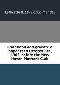 Childhood and growth: a paper read October 6th, 1905, before the New Haven Mother's Club
