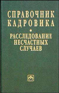 Справочник кадровика: расследование несчастных случаев (Серии:'Библиотека журнала 'Кадровая служба предприятия'', 'Справочник кадровика-Вып. 1(7)')