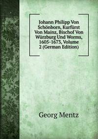 Johann Philipp Von Sch?nborn, Kurf?rst Von Mainz, Bischof Von W?rzburg Und Worms, 1605-1673, Volume 2 (German Edition)