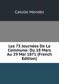 Les 73 Journees De La Commune: Du 18 Mars Au 29 Mai 1871 (French Edition)