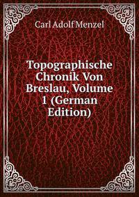 Topographische Chronik Von Breslau, Volume 1 (German Edition)