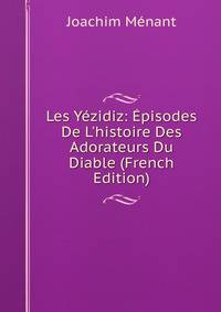 Les Y?zidiz: ?pisodes De L'histoire Des Adorateurs Du Diable (French Edition)