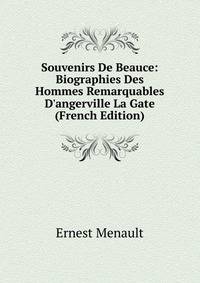 Souvenirs De Beauce: Biographies Des Hommes Remarquables D'angerville La Gate (French Edition)
