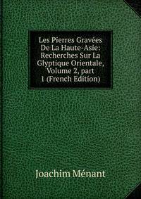 Les Pierres Grav?es De La Haute-Asie: Recherches Sur La Glyptique Orientale, Volume 2, part 1 (French Edition)