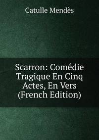 Scarron: Comedie Tragique En Cinq Actes, En Vers (French Edition)