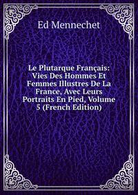 Le Plutarque Francais: Vies Des Hommes Et Femmes Illustres De La France, Avec Leurs Portraits En Pied, Volume 5 (French Edition)