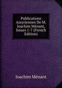 Publications Assyriennes De M. Joachim Menant, Issues 1-7 (French Edition)