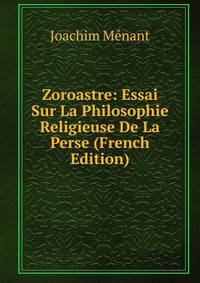 Zoroastre: Essai Sur La Philosophie Religieuse De La Perse (French Edition)