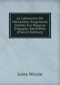 Le Laboureur De M?nandre: Fragments In?dits Sur Papyrus D'?gypte, D?chiffr?s (French Edition)