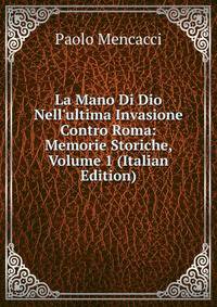 La Mano Di Dio Nell'ultima Invasione Contro Roma: Memorie Storiche, Volume 1 (Italian Edition)