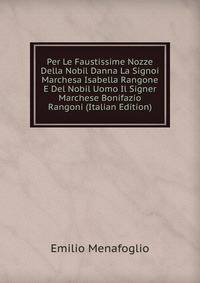 Per Le Faustissime Nozze Della Nobil Danna La Signoi Marchesa Isabella Rangone E Del Nobil Uomo Il Signer Marchese Bonifazio Rangoni (Italian Edition)