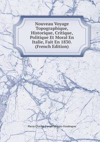 Nouveau Voyage Topographique, Historique, Critique, Politique Et Moral En Italie, Fait En 1830. (French Edition)