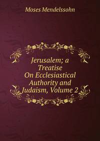 Jerusalem; a Treatise On Ecclesiastical Authority and Judaism, Volume 2