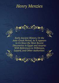 Early Ancient History, Or the Ante-Greek Period, As It Appears to Us Since the Most Recent Discoveries in Egypt and Assyria: With References to Wilkinson, Layard, and Other Authorities .