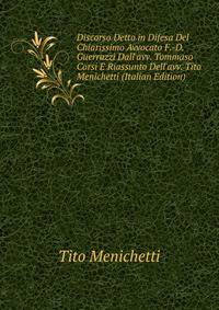 Discorso Detto in Difesa Del Chiarissimo Avvocato F.-D. Guerrazzi Dall'avv. Tommaso Corsi E Riassunto Dell'avv. Tito Menichetti (Italian Edition)