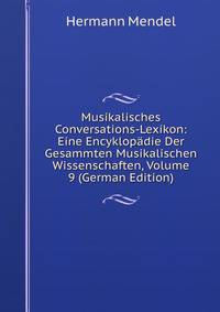 Musikalisches Conversations-Lexikon: Eine Encyklopadie Der Gesammten Musikalischen Wissenschaften, Volume 9 (German Edition)