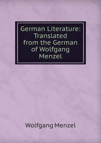 German Literature: Translated from the German of Wolfgang Menzel