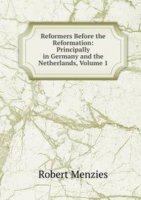 Reformers Before the Reformation: Principally in Germany and the Netherlands, Volume 1