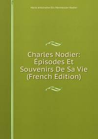 Charles Nodier: Episodes Et Souvenirs De Sa Vie (French Edition)