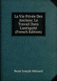 La Vie Priv?e Des Anciens: Le Travail Dans L'antiquit? (French Edition)