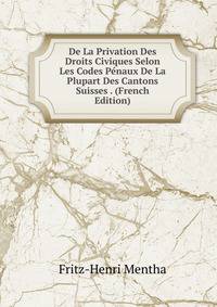 De La Privation Des Droits Civiques Selon Les Codes Penaux De La Plupart Des Cantons Suisses . (French Edition)