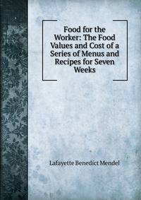 Food for the Worker: The Food Values and Cost of a Series of Menus and Recipes for Seven Weeks