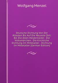 Deutsche Dichtung Von Der Altesten Bis Auf Die Neueste Zeit: Bd. Die Alten Heldenlieder. Die Volksmarchen. Die Kirchliche Dichtung Im Mittelalter. . Dichtung Im Mittelalter (German Edition)