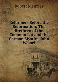 Reformers Before the Reformation: The Brethren of the Common Lot and the German Mystics. John Wessel