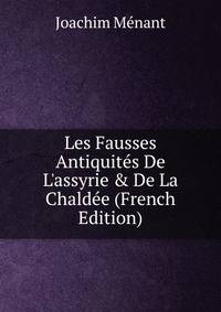 Les Fausses Antiquit?s De L'assyrie &amp; De La Chald?e (French Edition)