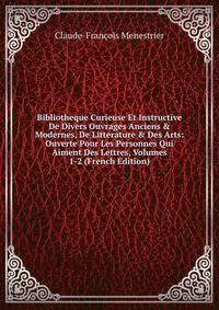 Bibliotheque Curieuse Et Instructive De Divers Ouvrages Anciens &amp; Modernes, De Litterature &amp; Des Arts: Ouverte Pour Les Personnes Qui Aiment Des Lettres, Volumes 1-2 (French Edition)