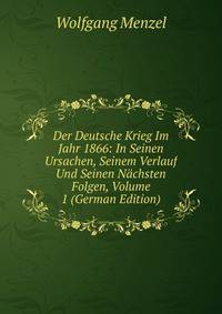Der Deutsche Krieg Im Jahr 1866: In Seinen Ursachen, Seinem Verlauf Und Seinen Nachsten Folgen, Volume 1 (German Edition)
