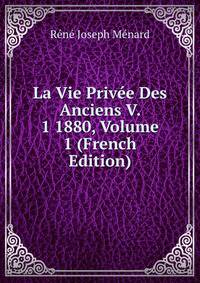 La Vie Privee Des Anciens V. 1 1880, Volume 1 (French Edition)