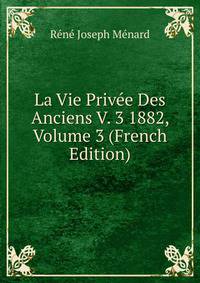 La Vie Privee Des Anciens V. 3 1882, Volume 3 (French Edition)