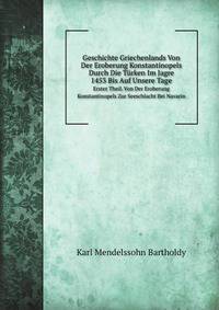 Geschichte Griechenlands Von Der Eroberung Konstantinopels Durch Die Trken Im Jagre 1453 Bis Auf Unsere Tage. Erster Theil. Von Der Eroberung Konstantinopels Zur Seeschlacht Bei Navarin