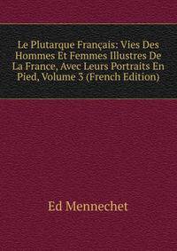 Le Plutarque Francais: Vies Des Hommes Et Femmes Illustres De La France, Avec Leurs Portraits En Pied, Volume 3 (French Edition)